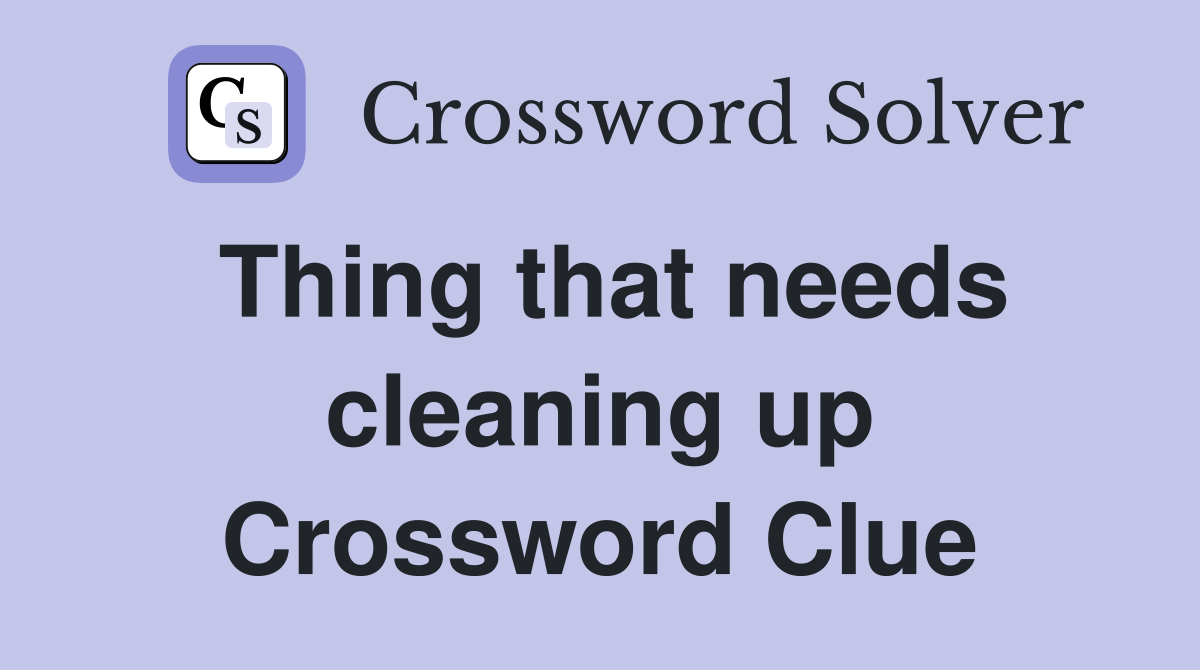 Thing that needs cleaning up Crossword Clue