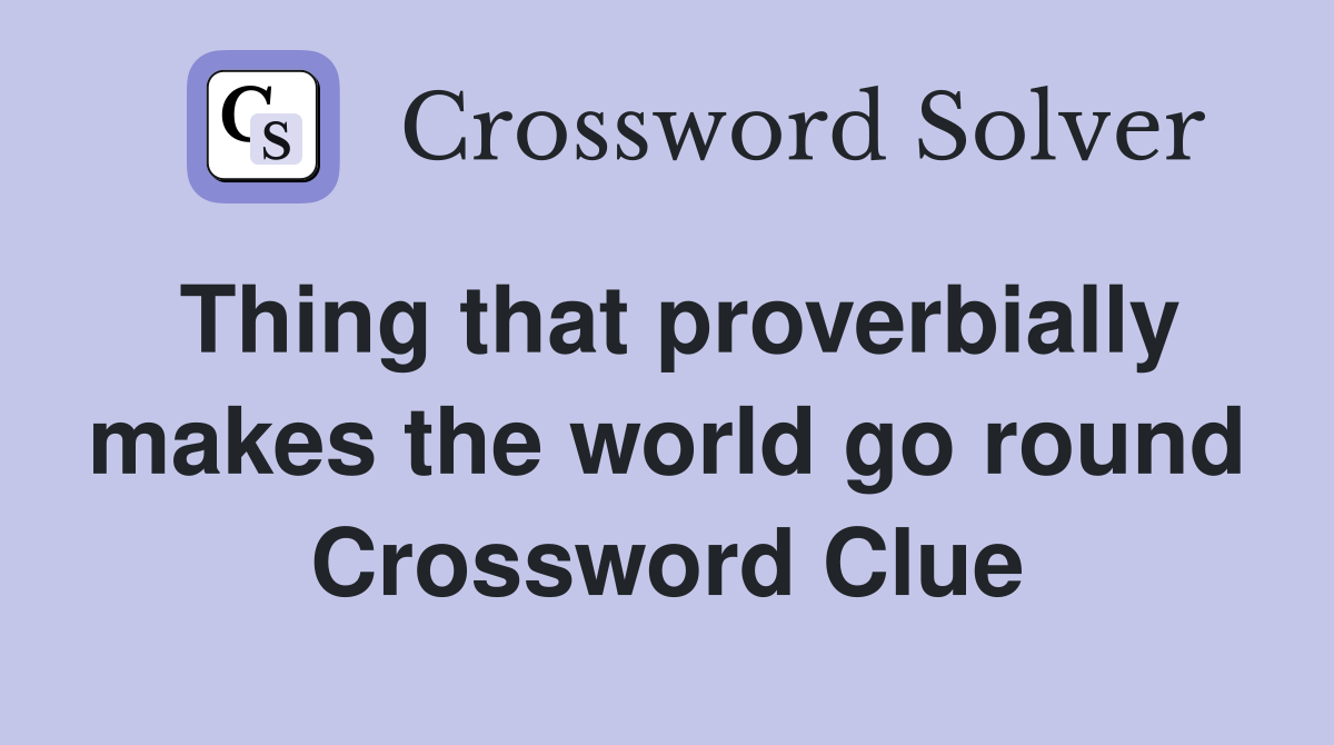 Thing that proverbially makes the world go round Crossword Clue