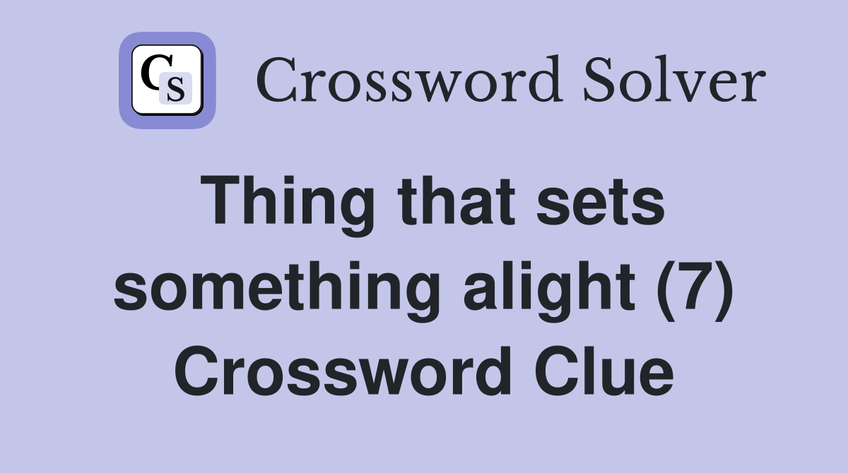 Thing that sets something alight (7) Crossword Clue