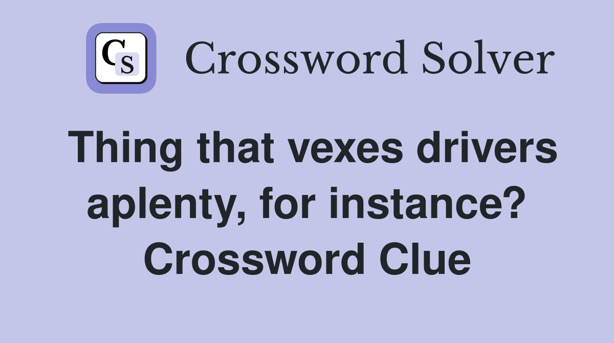 Thing that vexes drivers aplenty, for instance? Crossword Clue