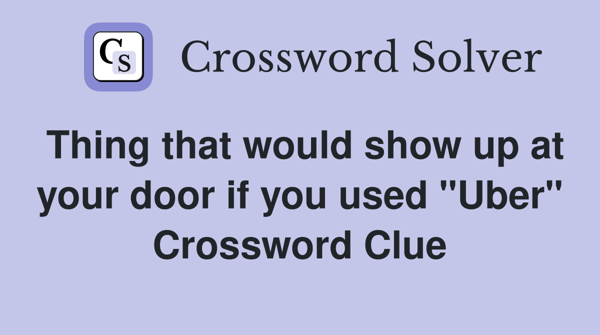 Thing that would show up at your door if you used "Uber" Crossword Clue