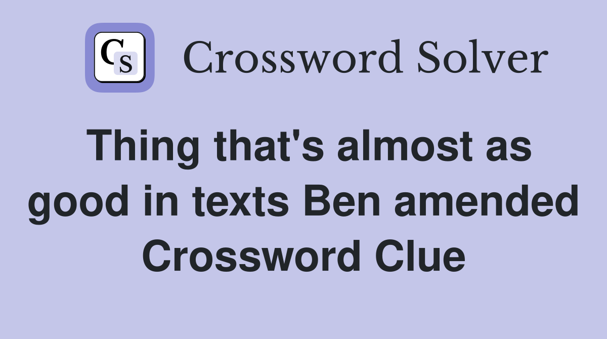 Thing that's almost as good in texts Ben amended Crossword Clue