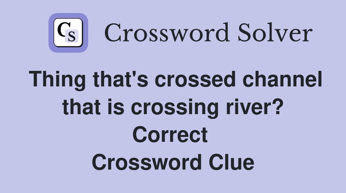 Thing that's crossed channel that is crossing river? Correct  Crossword Clue