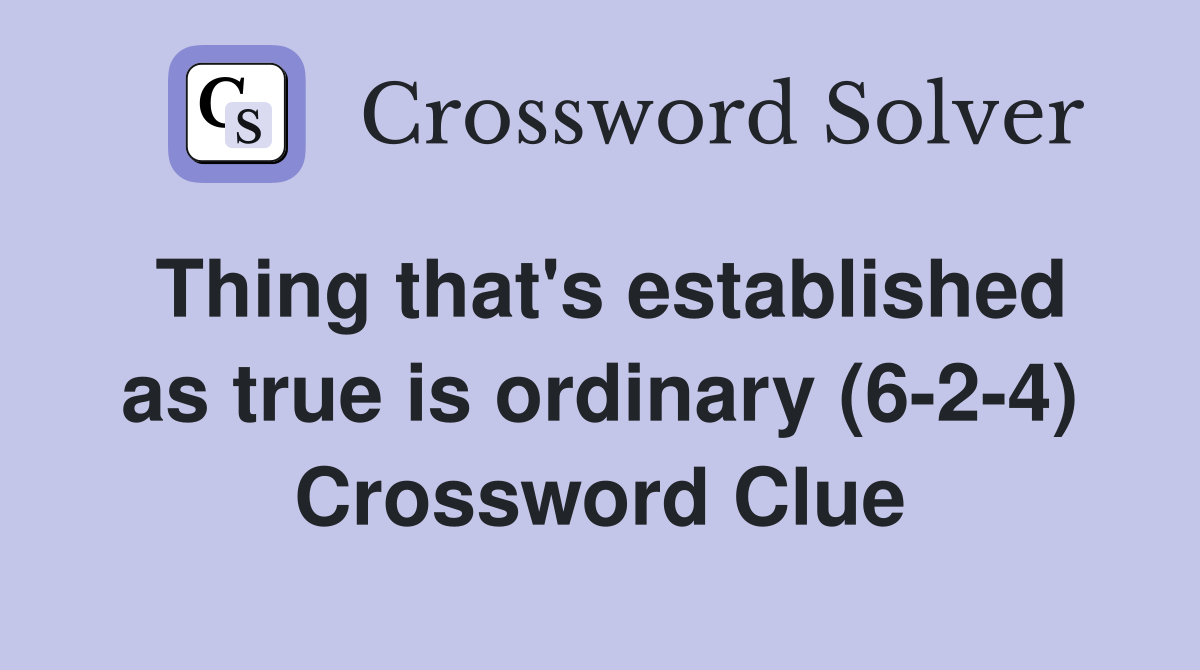 Thing that's established as true is ordinary (6-2-4) Crossword Clue
