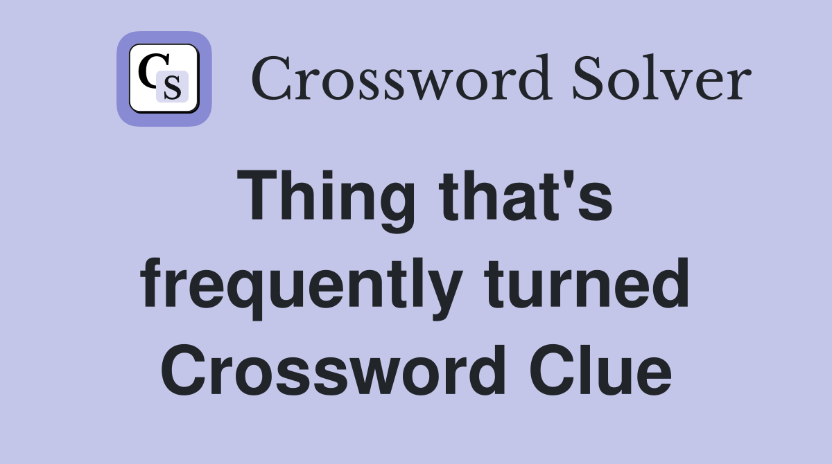 Thing that's frequently turned Crossword Clue