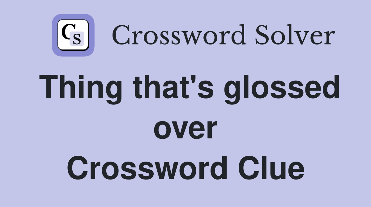 Thing that's glossed over Crossword Clue