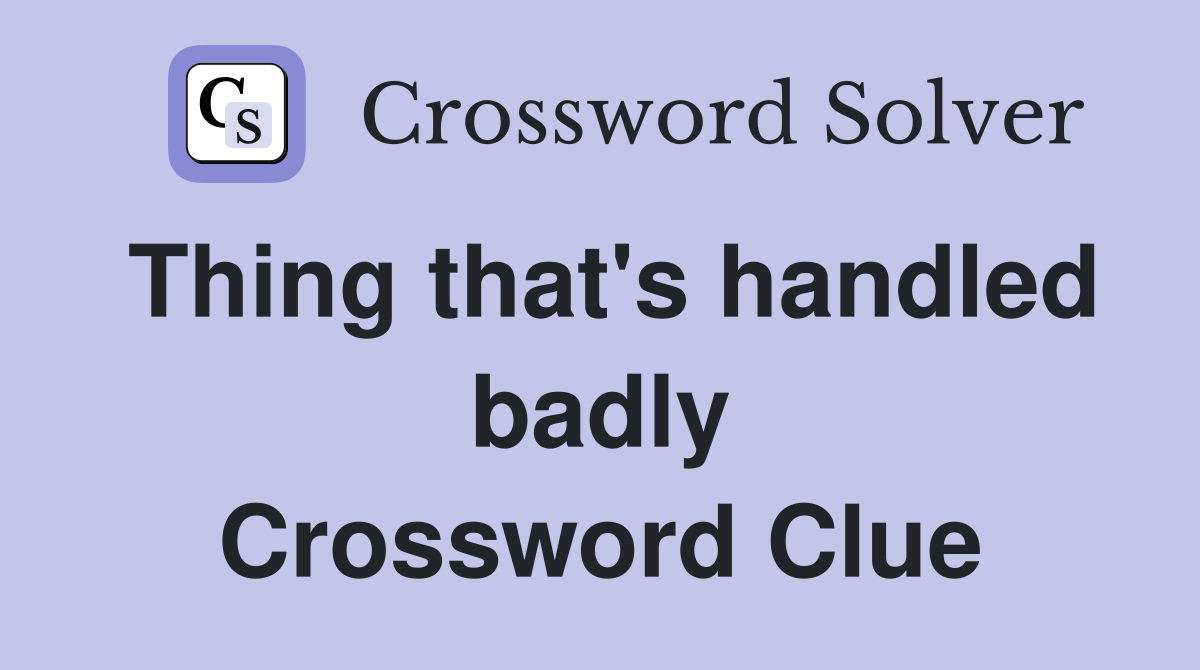 Thing that's handled badly Crossword Clue