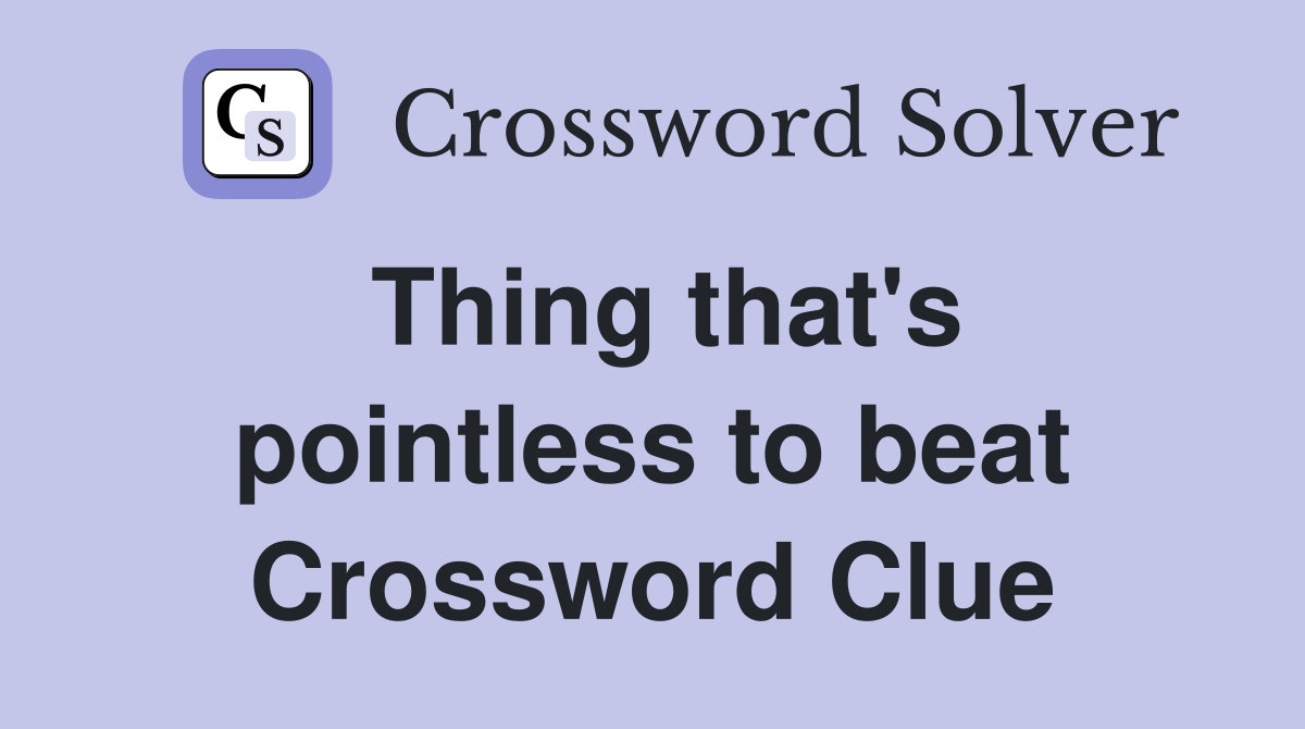 Thing that's pointless to beat Crossword Clue