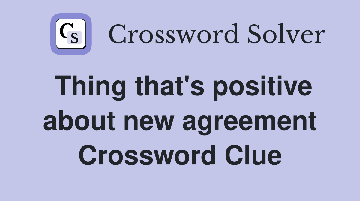 Thing that's positive about new agreement Crossword Clue