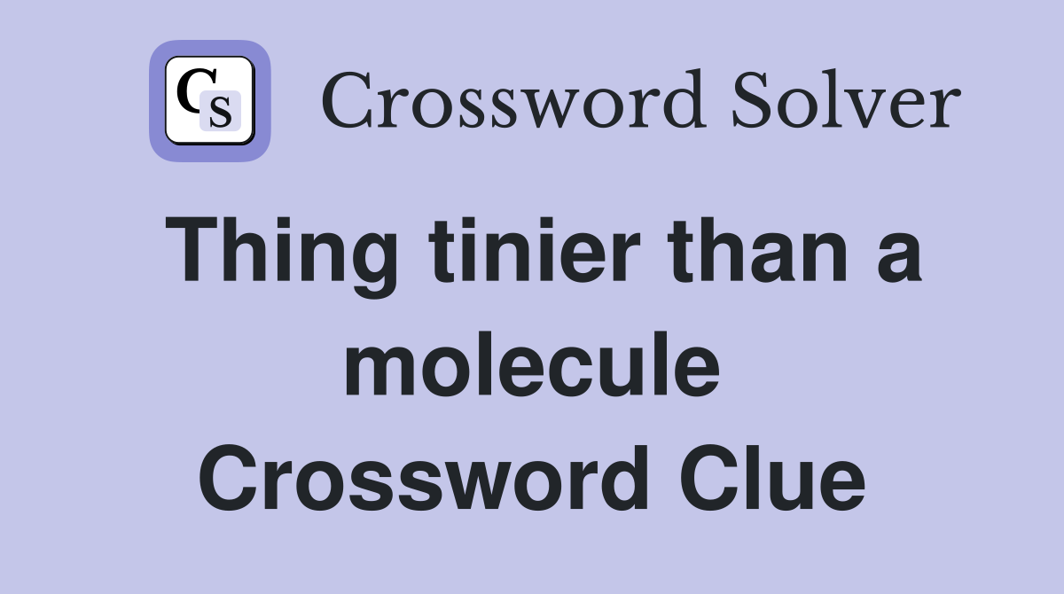 Thing tinier than a molecule Crossword Clue