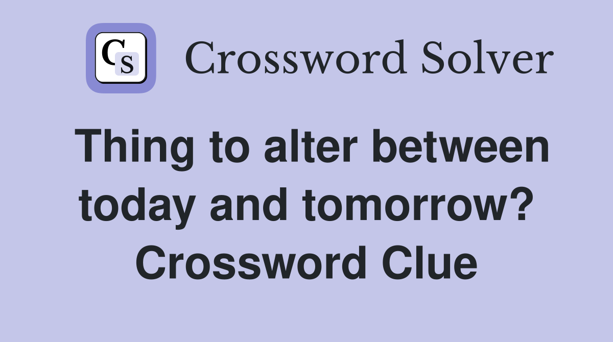 Thing to alter between today and tomorrow? Crossword Clue
