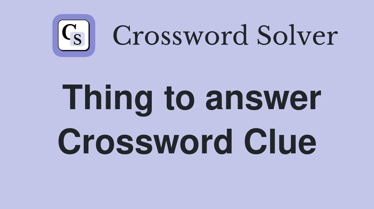 Thing to answer Crossword Clue