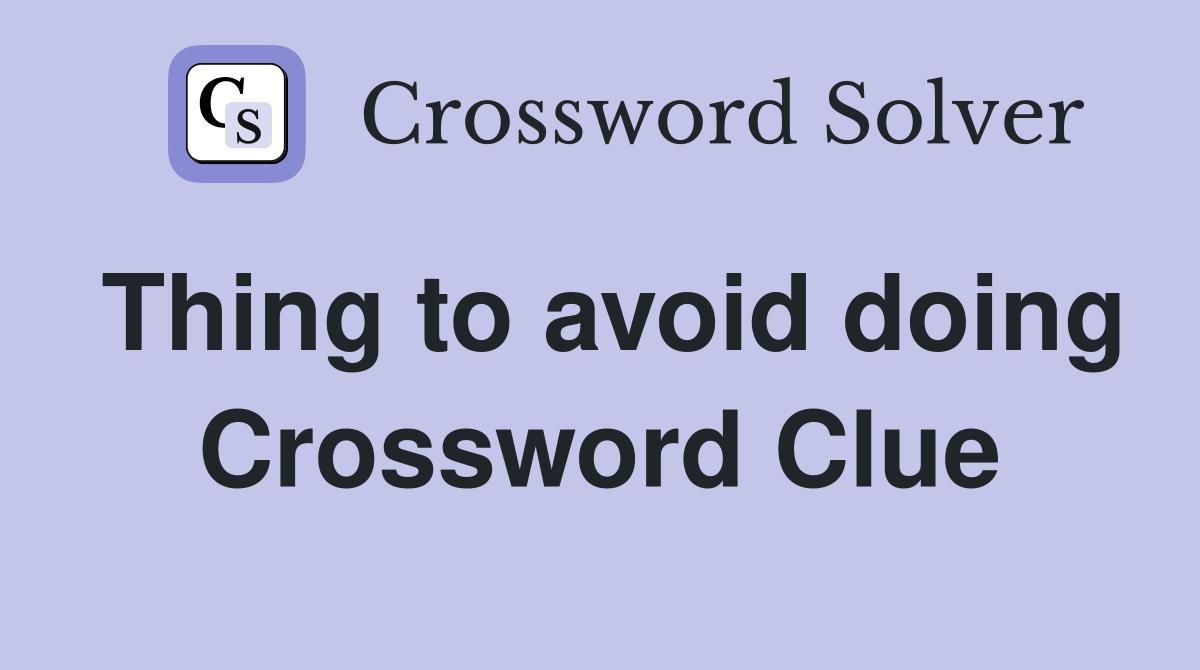 Thing to avoid doing Crossword Clue