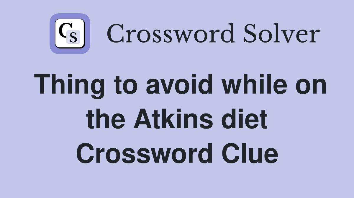 Thing to avoid while on the Atkins diet Crossword Clue