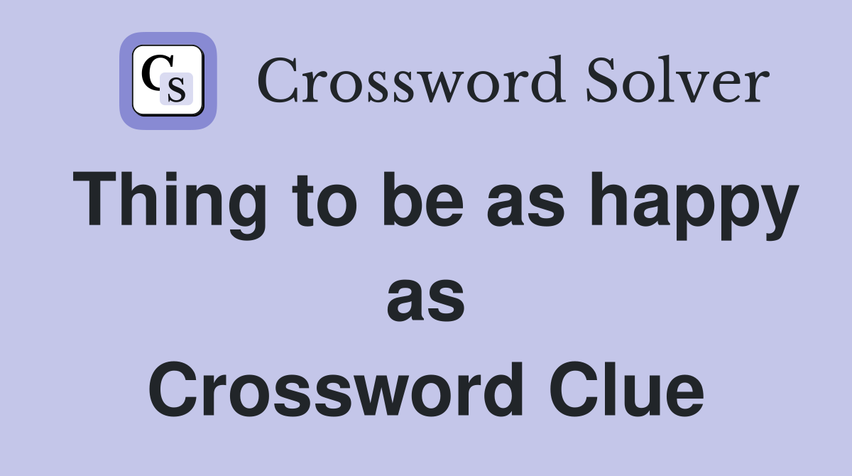 Thing to be as happy as Crossword Clue