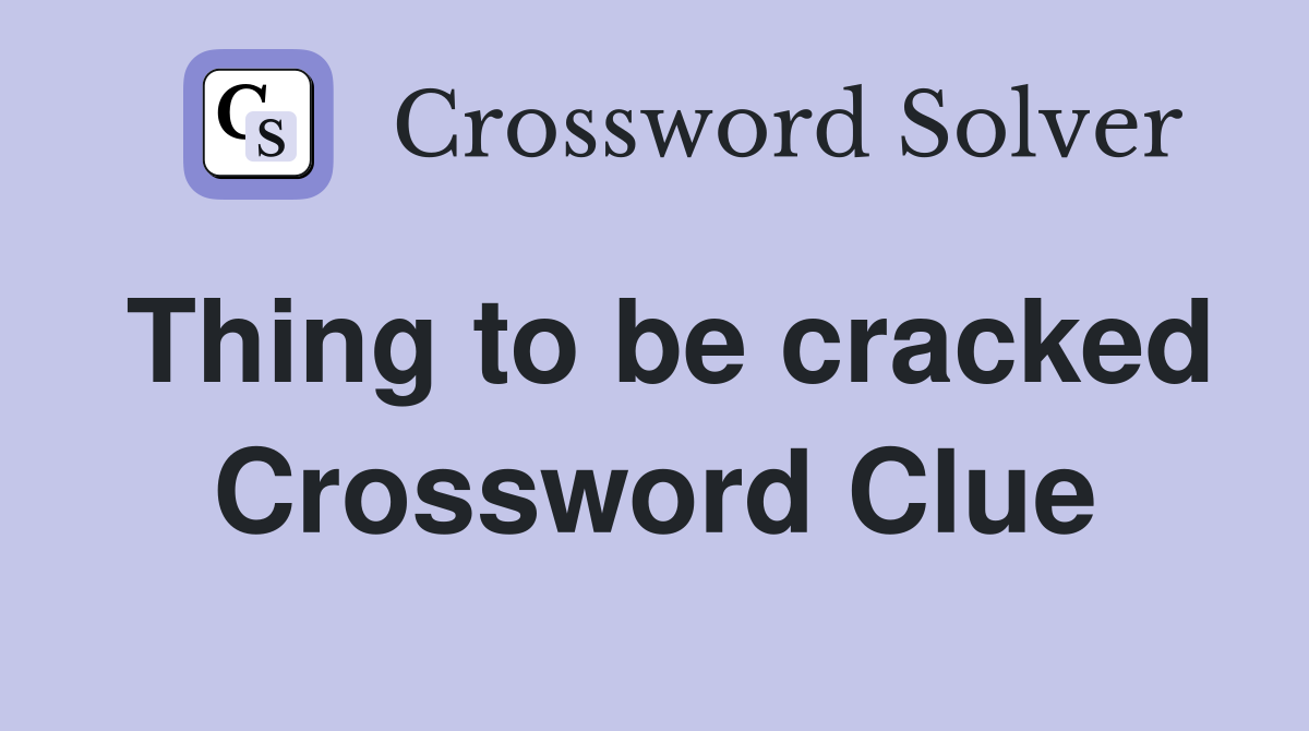 Thing to be cracked Crossword Clue