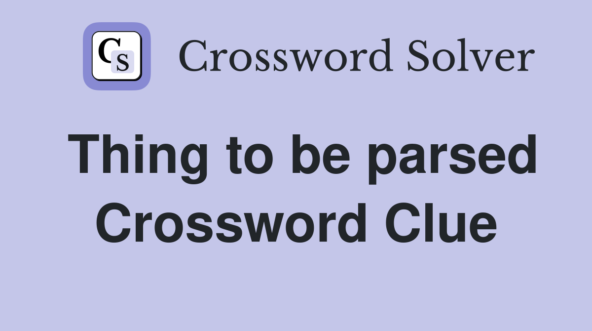 Thing to be parsed Crossword Clue