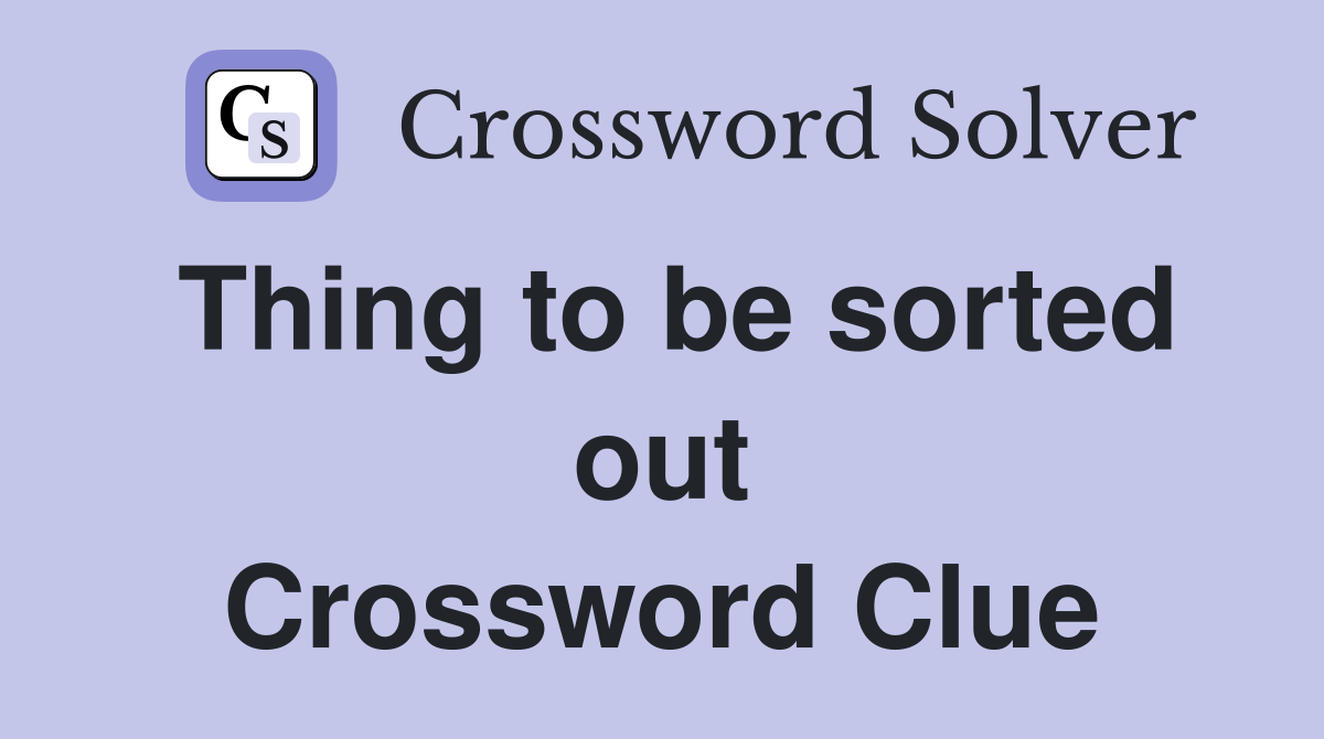 Thing to be sorted out Crossword Clue