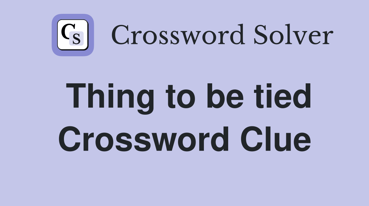 Thing to be tied Crossword Clue