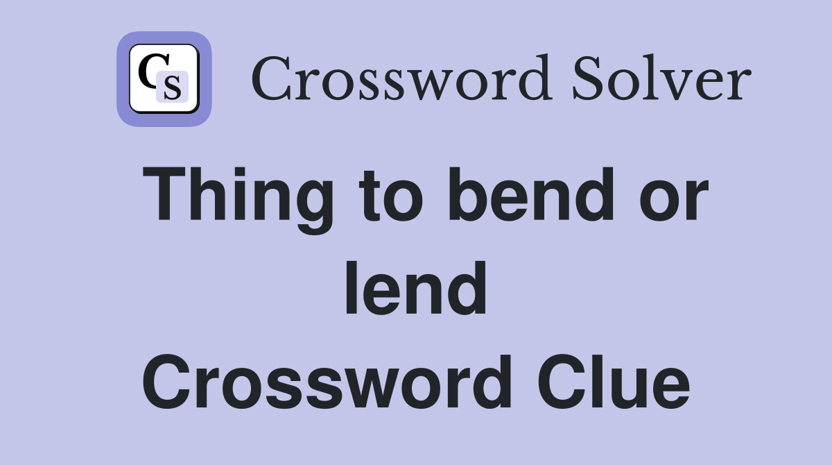 Thing to bend or lend Crossword Clue