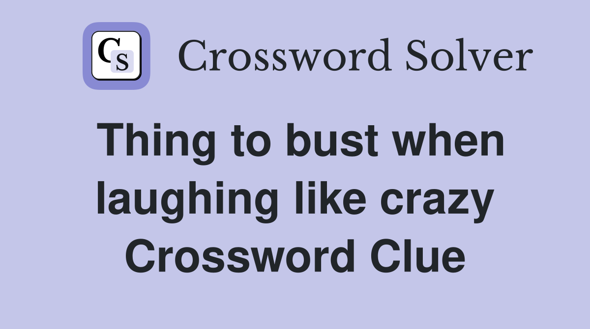 Thing to bust when laughing like crazy Crossword Clue