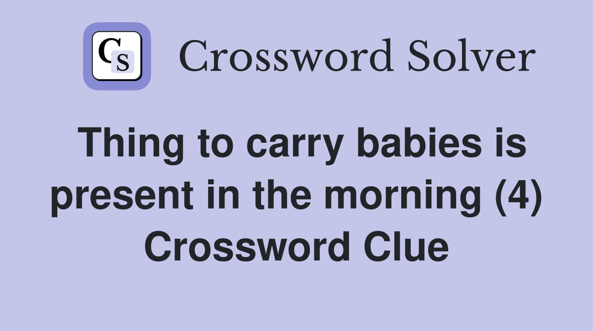 Thing to carry babies is present in the morning (4) Crossword Clue
