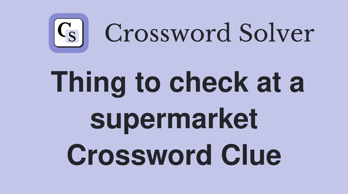 Thing to check at a supermarket Crossword Clue