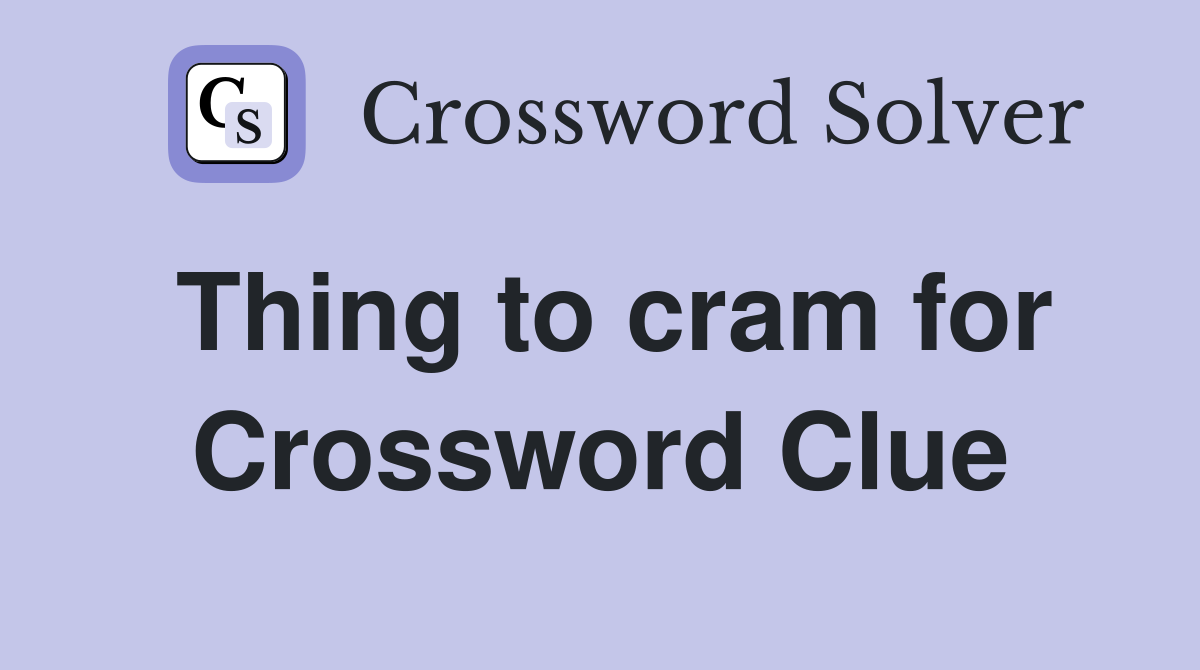 Thing to cram for Crossword Clue