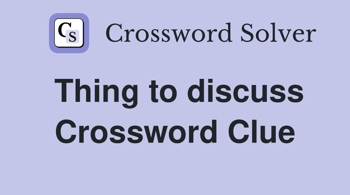 Thing to discuss Crossword Clue