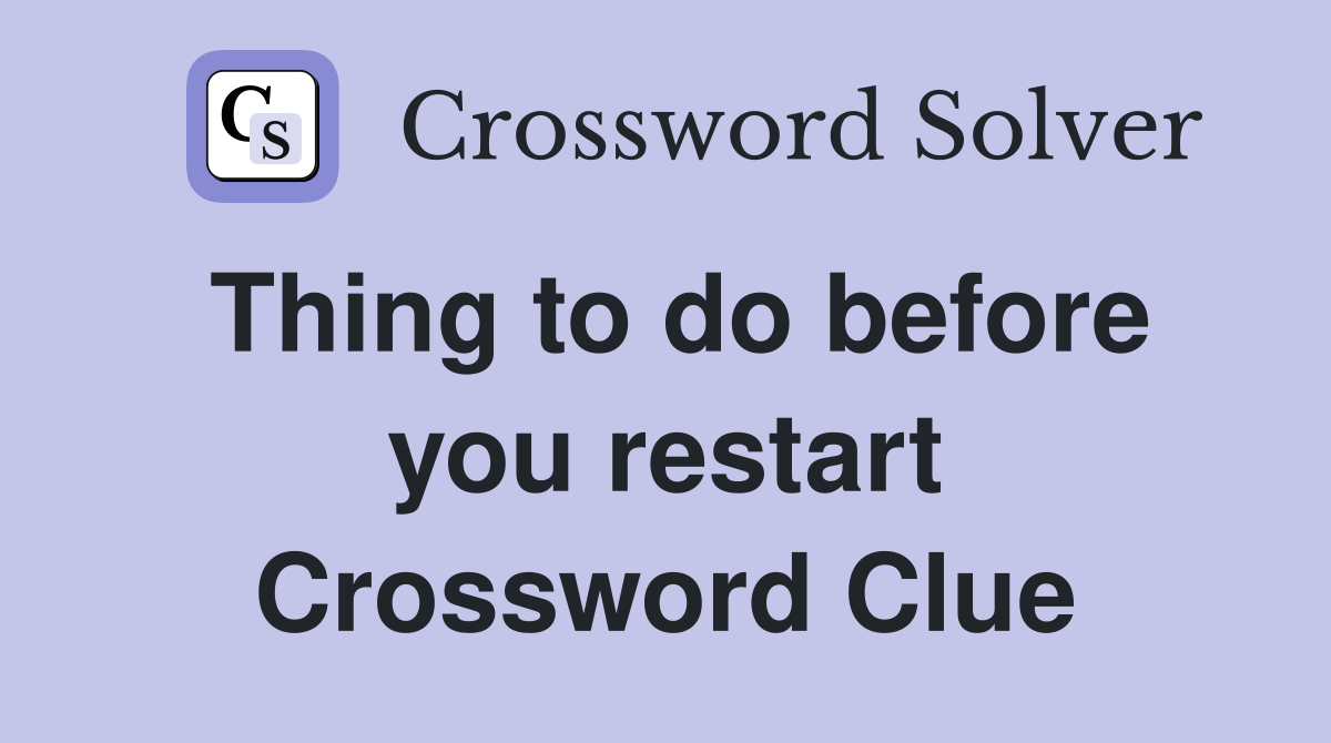 Thing to do before you restart Crossword Clue