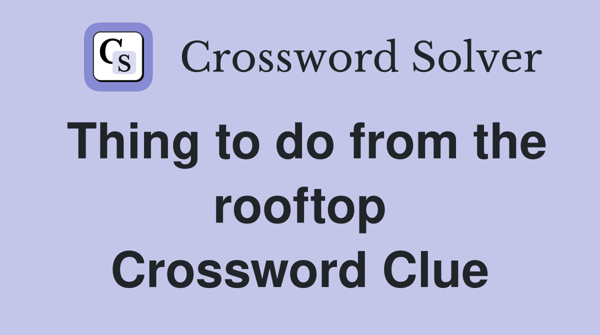Thing to do from the rooftop Crossword Clue