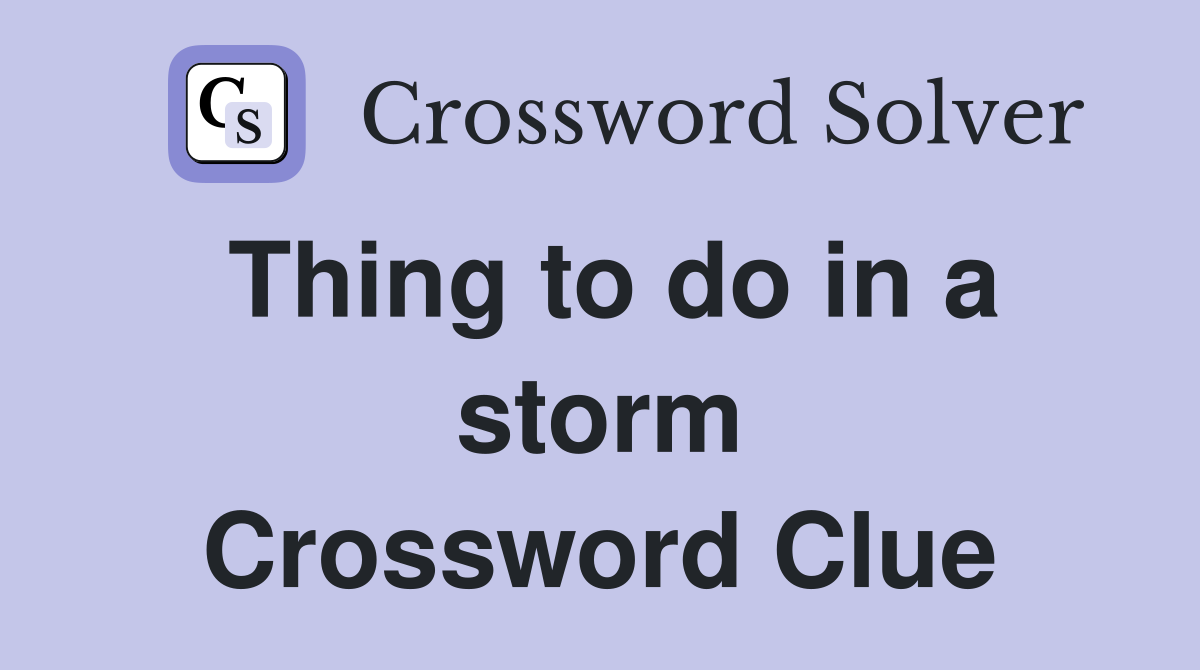 Thing to do in a storm Crossword Clue