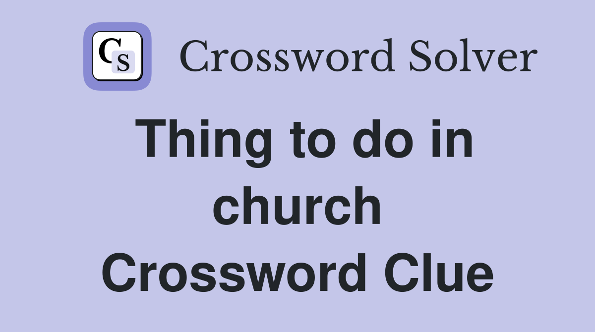 Thing to do in church Crossword Clue