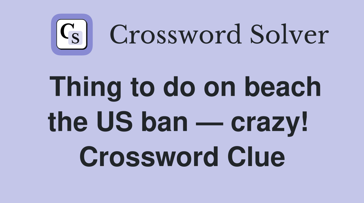 Thing to do on beach the US ban — crazy!  Crossword Clue