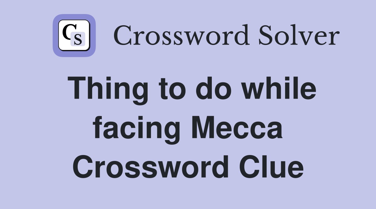 Thing to do while facing Mecca Crossword Clue