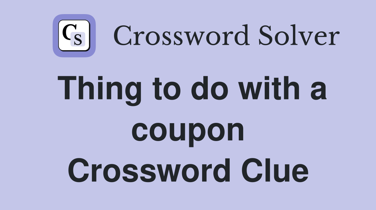 Thing to do with a coupon Crossword Clue