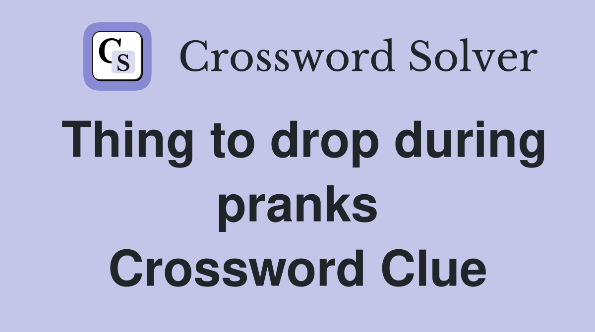 Thing to drop during pranks Crossword Clue