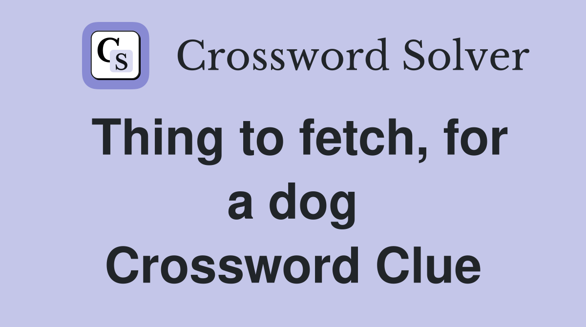 Thing to fetch, for a dog Crossword Clue