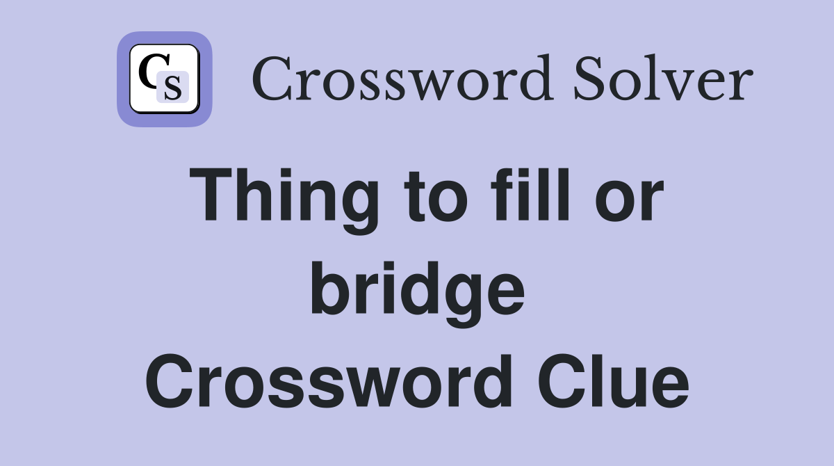 Thing to fill or bridge Crossword Clue