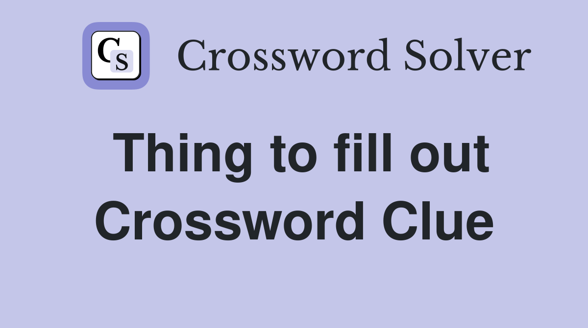 Thing to fill out Crossword Clue