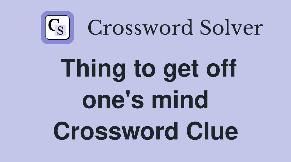 Thing to get off one's mind Crossword Clue