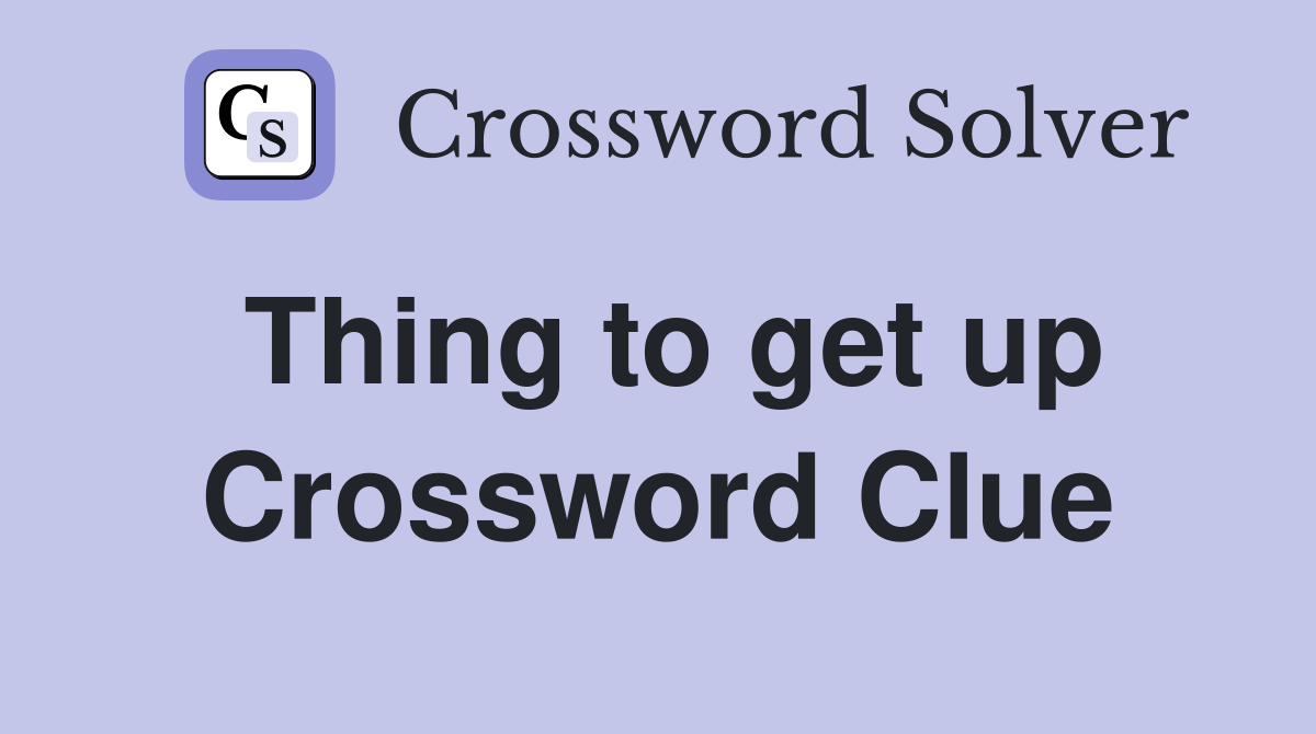 Thing to get up Crossword Clue