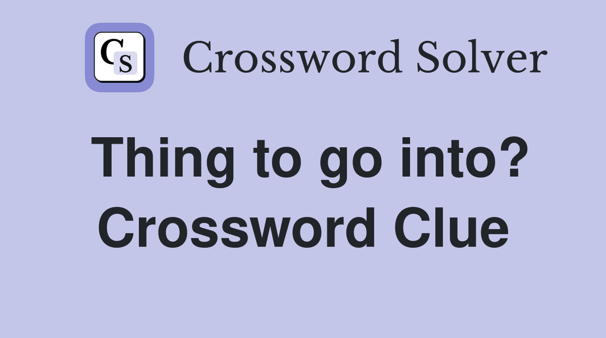 Thing to go into? Crossword Clue