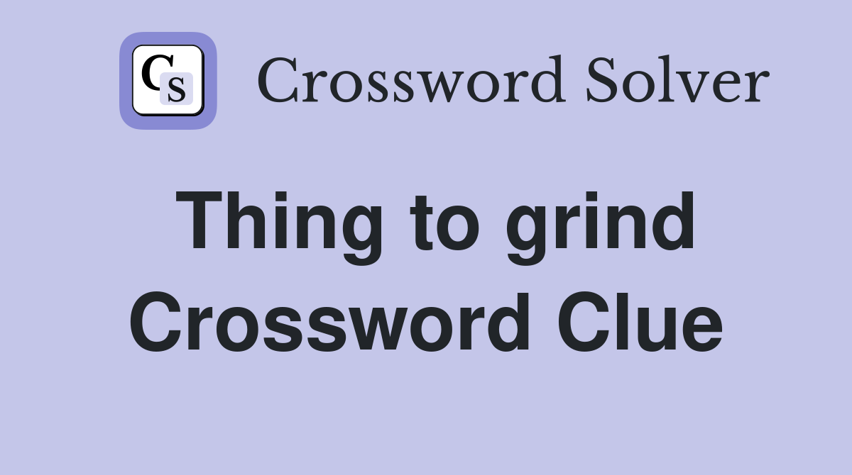 Thing to grind Crossword Clue