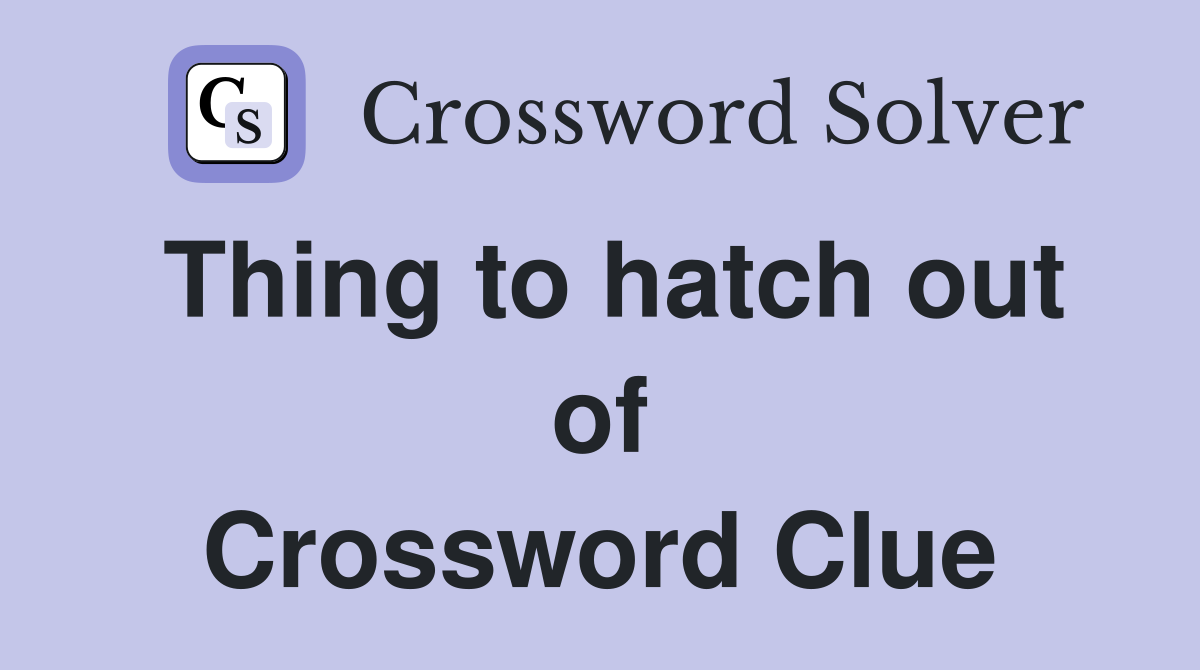Thing to hatch out of Crossword Clue