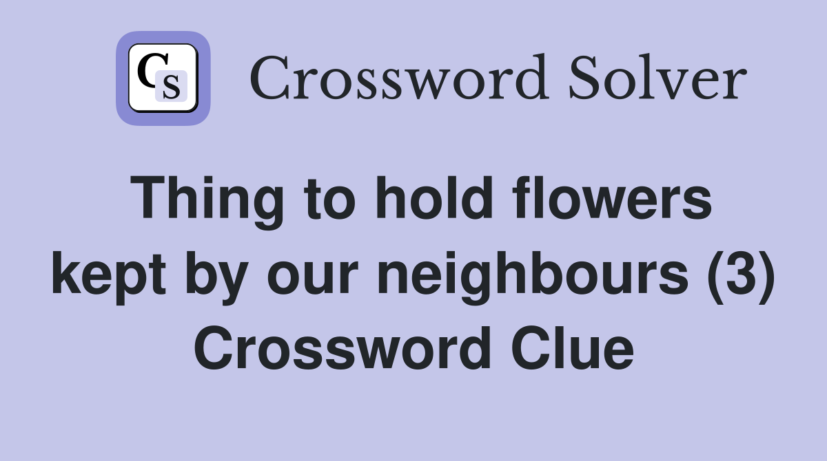 Thing to hold flowers kept by our neighbours (3) Crossword Clue