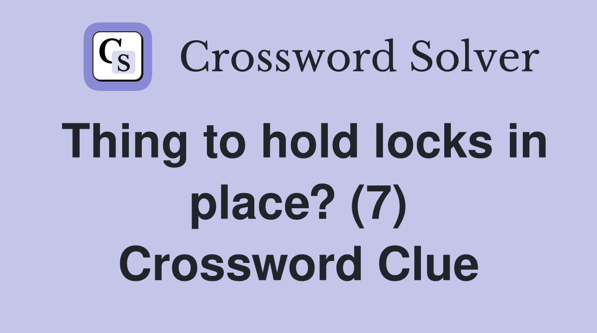 Thing to hold locks in place? (7) Crossword Clue