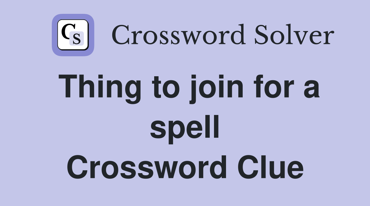 Thing to join for a spell Crossword Clue