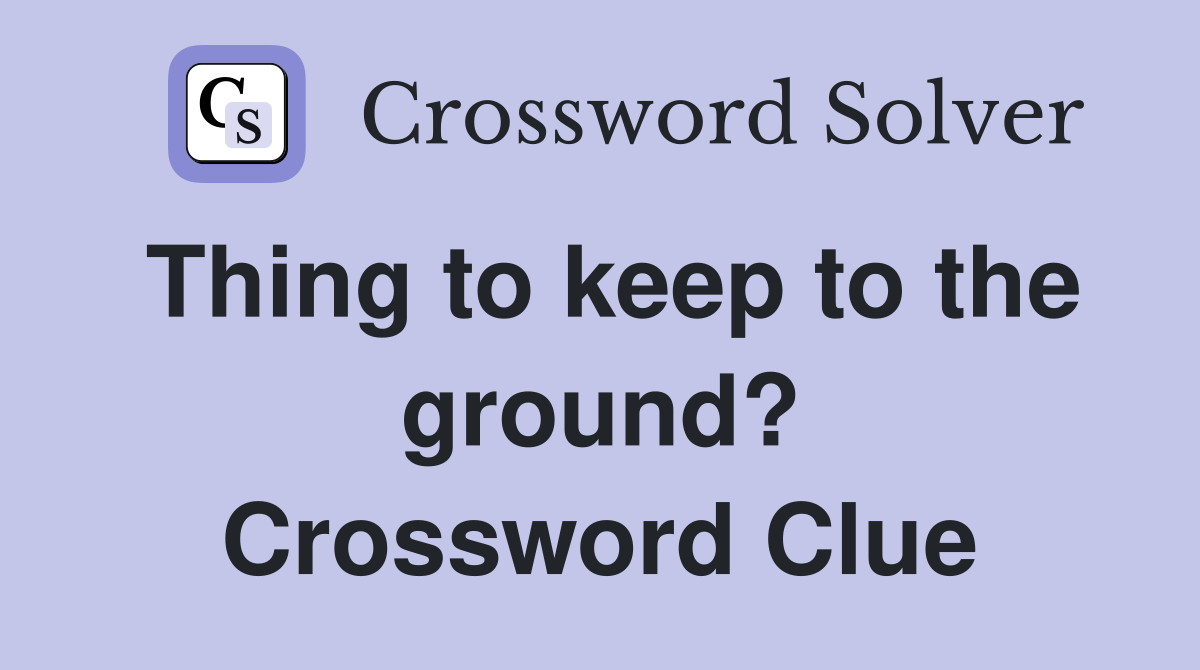 Thing to keep to the ground? Crossword Clue