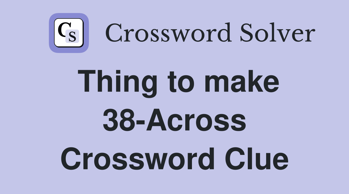 Thing to make 38-Across Crossword Clue
